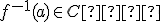 f^{-1}({a}) \in C  